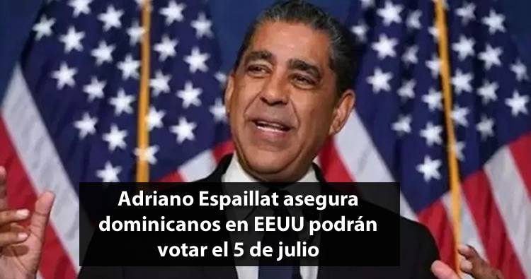Adriano Espaillat asegura dominicanos en EEUU podrán votar el 5 de julio