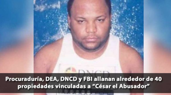 Procuraduría, DEA, DNCD y FBI allanan alrededor de 40 propiedades vinculadas a ‘César el Abusador’