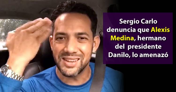 Video: Sergio Carlo denuncia que Alexis Medina, hermano del  presidente Danilo, lo amenazó