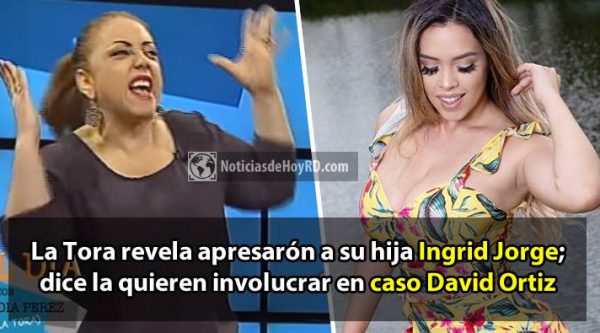 Video: La Tora revela apresarón a su hija Ingrid Jorge; dice la quieren involucrar en caso David Ortiz