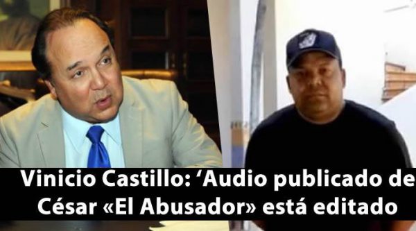 Vinicio Castillo: ‘Audio publicado de César «El Abusador» está editado