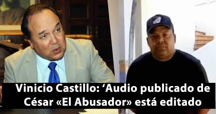 Vinicio Castillo: ‘Audio publicado de César «El Abusador» está editado