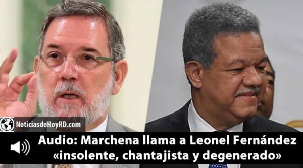 Se filtra audio donde Marchena llama a Leonel Fernández ‘insolente, chantajista y degenerado’