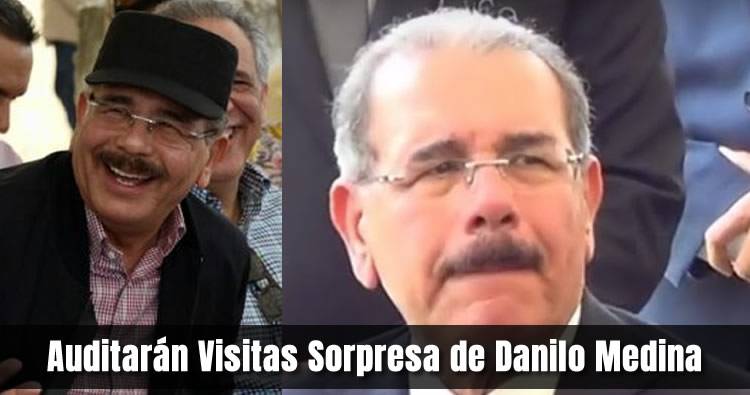 Auditarán Visitas Sorpresa de Danilo Medina