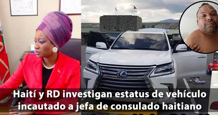 Haití y RD investigan estatus de vehículo incautado a jefa de consulado haitiano