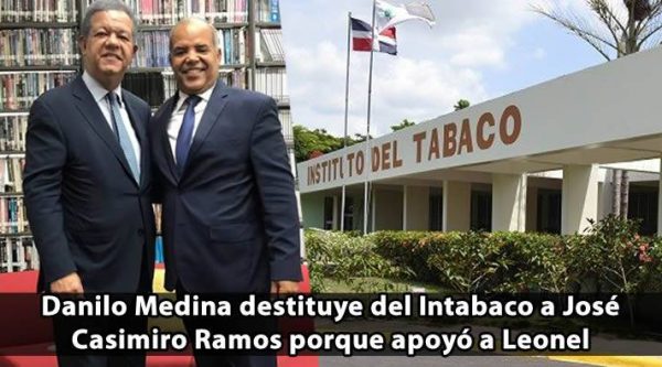 Danilo Medina destituye del Intabaco a José Casimiro Ramos porque apoyó a Leonel