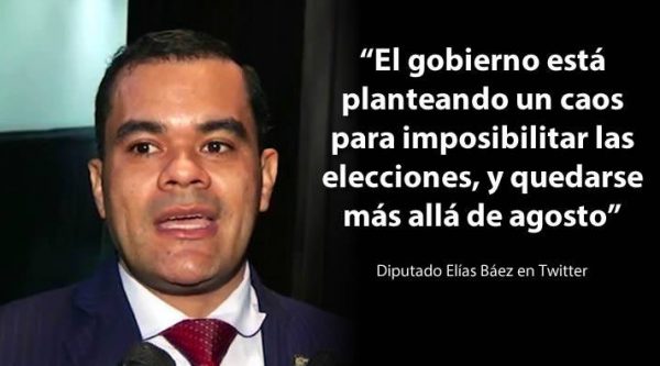 Diputado Elías Báez dice Gobierno quiere crear caos para imposibilitar  elecciones y quedarse más allá de agosto