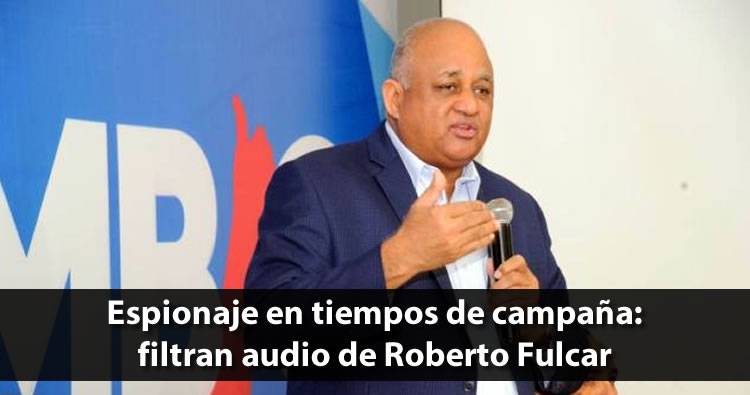 Espionaje en tiempos de campaña: filtran audio de Roberto Fulcar con Dío Astacio