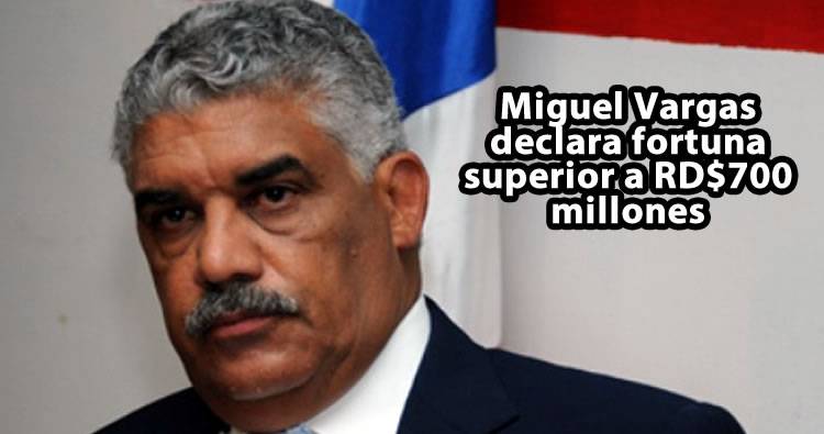 Miguel Vargas declara fortuna superior a RD$700 millones