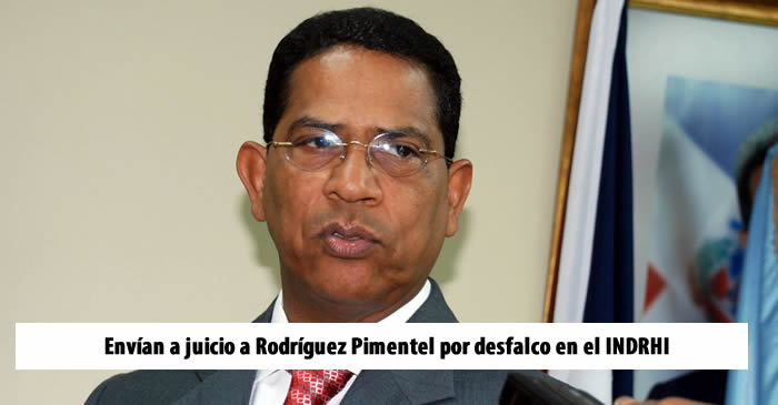Envían a juicio a Rodríguez Pimentel por desfalco en el INDRHI