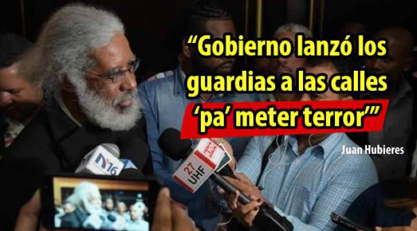 Juan Hubieres dice Gobierno lanzó los guardias a las calles ‘pa’ meter terror’