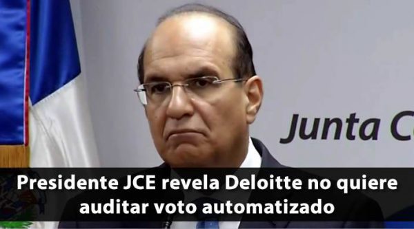 Presidente JCE revela Deloitte no quiere auditar voto automatizado