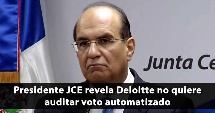 Presidente JCE revela Deloitte no quiere auditar voto automatizado