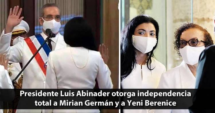Presidente Luis Abinader otorga independencia total a Mirian Germán y a Yeni Berenice