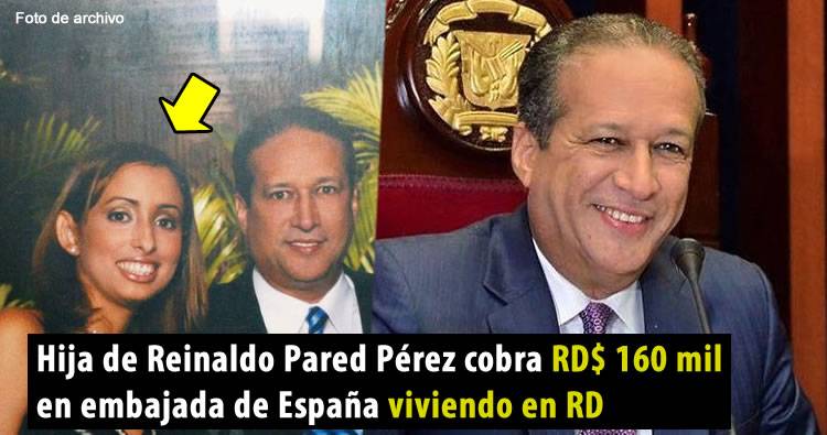 Hija de Reinaldo Pared Pérez cobra RD$ 160 mil en embajada de España viviendo en RD