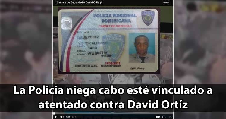 La Policía niega cabo esté vinculado a atentado contra David Ortíz