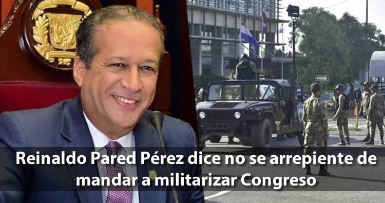 Reinaldo Pared Pérez dice no se arrepiente de mandar a militarizar Congreso