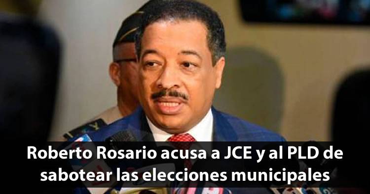 Roberto Rosario acusa a JCE y al PLD de sabotear las elecciones municipales