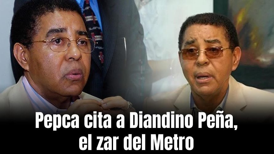 Pepca cita a Diandino Peña, el zar del Metro