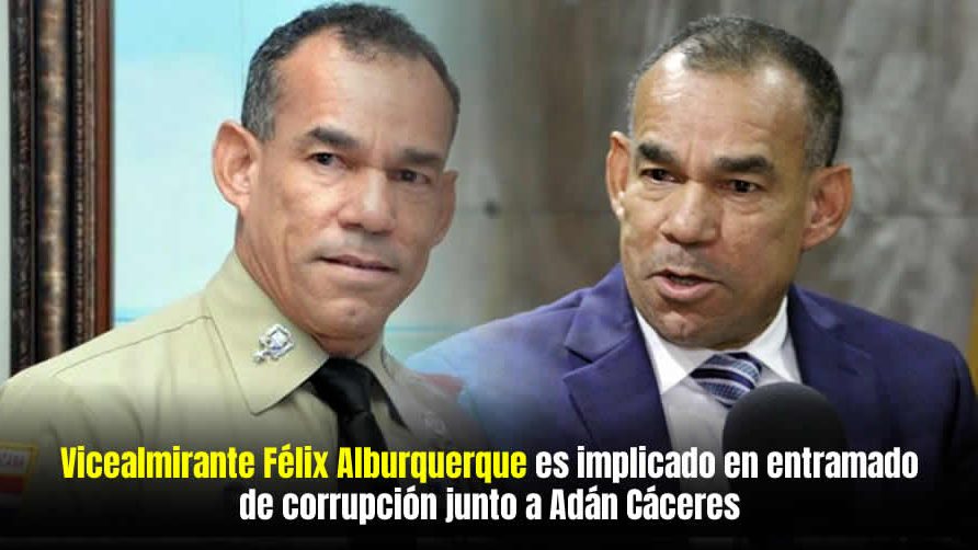 Vicealmirante Félix Alburquerque es implicado en entramado de corrupción junto a Adán Cáceres