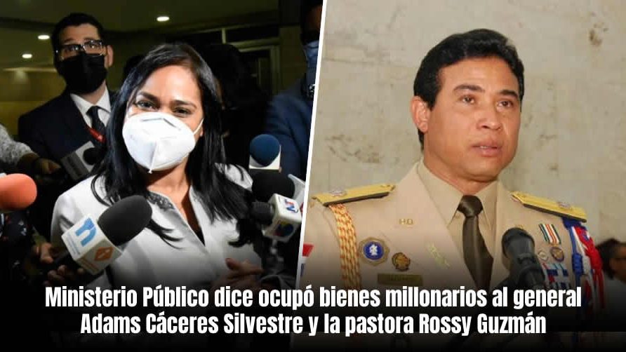 Ministerio Público dice ocupó bienes millonarios al general Adán Cáceres Silvestre y la pastora Rossy Guzmán