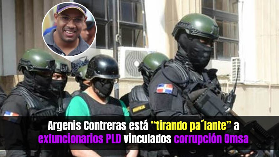 Argenis Contreras está «tirando pa´lante» a exfuncionarios PLD vinculados corrupción Omsa