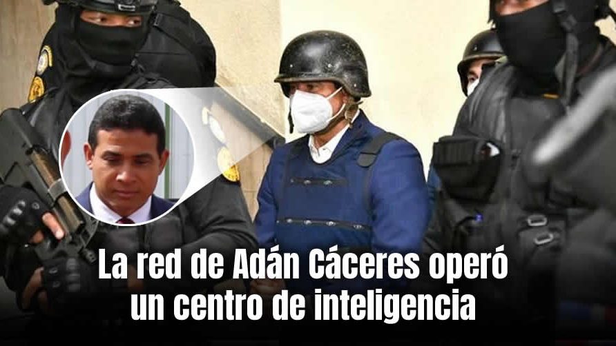 La red de Adán Cáceres operó un centro de inteligencia