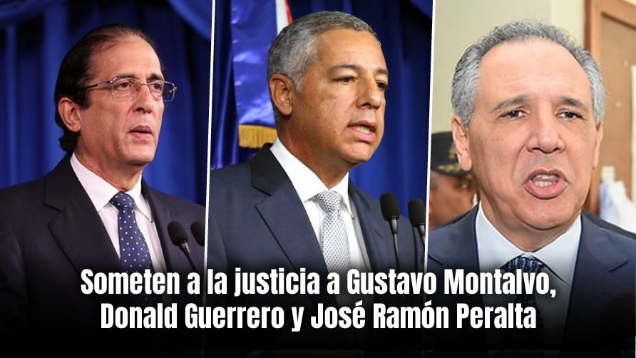 Someten a la justicia a Gustavo Montalvo, Donald Guerrero y José Ramón Peralta por presunta corrupción administrativa, desfalco y prevaricación