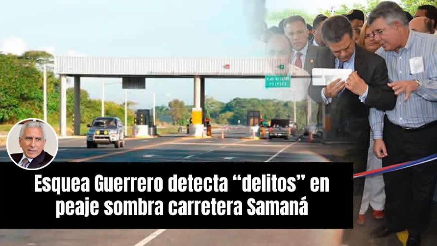 Esquea Guerrero detecta “delitos” en peaje sombra carretera Samaná; recomienda llevarlo a la justicia