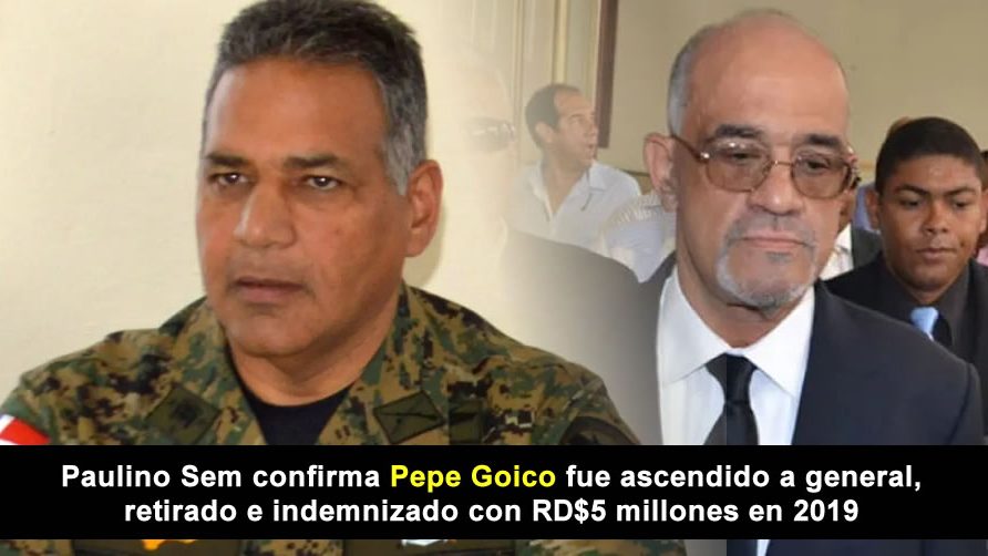 Paulino Sem confirma Pepe Goico fue ascendido a general, retirado e indemnizado con RD$5 millones en 2019