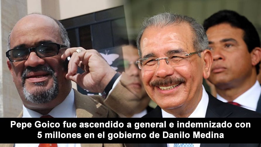 Pepe Goico fue ascendido a general e indemnizado con 5 millones en el gobierno de Danilo Medina