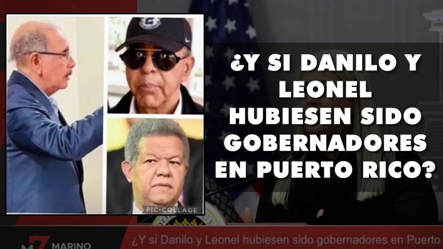 ¿Y si Danilo y Leonel hubiesen sido gobernadores en Puerto Rico? | Marino Zapete